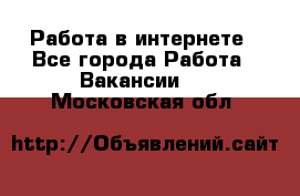 Работа в интернете - Все города Работа » Вакансии   . Московская обл.